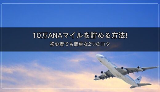 【2024年最新】10万ANAマイルをドカンと貯める方法!初心者でも簡単な2つのコツ